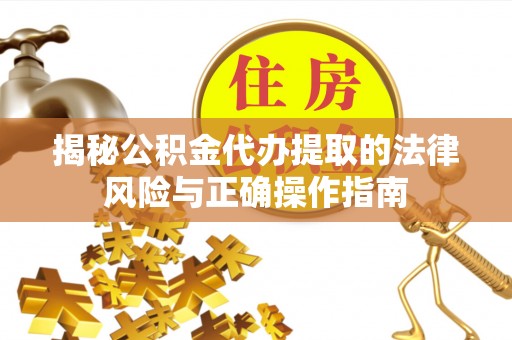 中区揭秘公积金代办提取的法律风险与正确操作指南