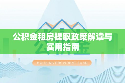 中区公积金租房提取政策解读与实用指南