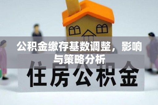 中区公积金缴存基数调整，影响与策略分析