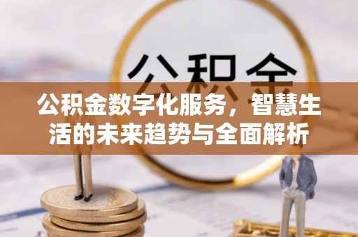 中区公积金数字化服务，智慧生活的未来趋势与全面解析