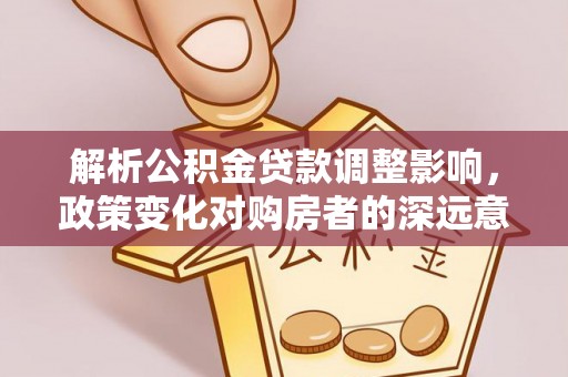 中区解析公积金贷款调整影响，政策变化对购房者的深远意义