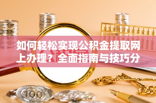 中区如何轻松实现公积金提取网上办理？全面指南与技巧分享