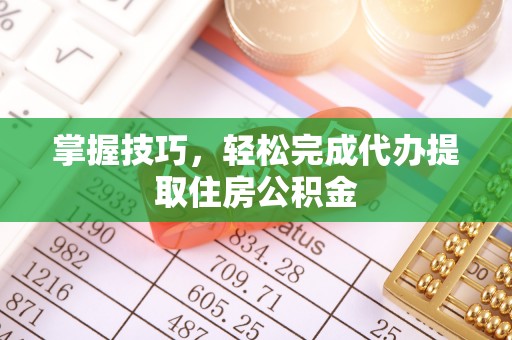 中区掌握技巧，轻松完成代办提取住房公积金