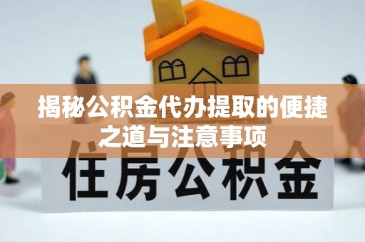 中区揭秘公积金代办提取的便捷之道与注意事项