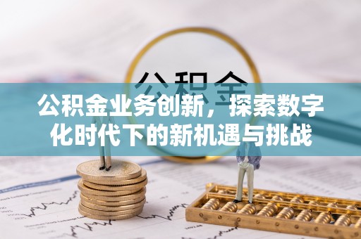 中区公积金业务创新，探索数字化时代下的新机遇与挑战