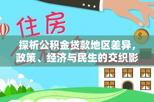 中区探析公积金贷款地区差异，政策、经济与民生的交织影响