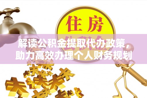 中区解读公积金提取代办政策，助力高效办理个人财务规划
