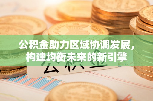 中区公积金助力区域协调发展，构建均衡未来的新引擎