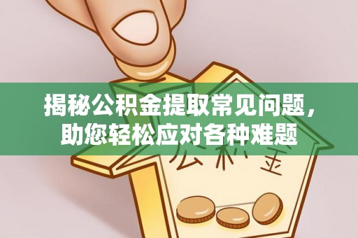 中区揭秘公积金提取常见问题，助您轻松应对各种难题