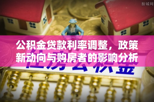 中区公积金贷款利率调整，政策新动向与购房者的影响分析