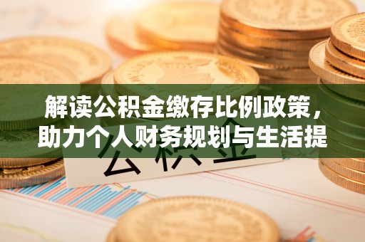 中区解读公积金缴存比例政策，助力个人财务规划与生活提升