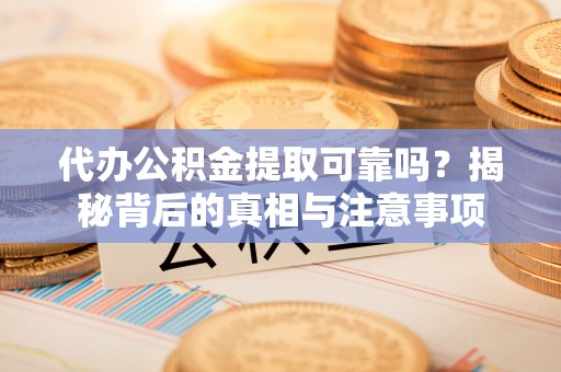 中区代办公积金提取可靠吗？揭秘背后的真相与注意事项