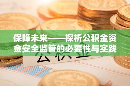 中区保障未来——探析公积金资金安全监管的必要性与实践路径