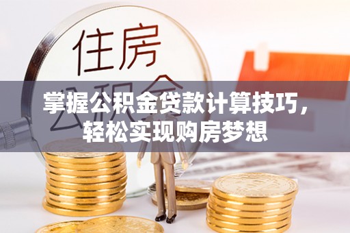 中区掌握公积金贷款计算技巧，轻松实现购房梦想