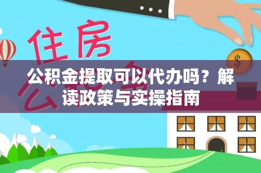 中区公积金提取可以代办吗？解读政策与实操指南