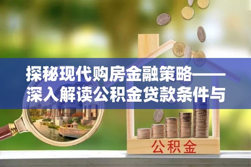 中区探秘现代购房金融策略——深入解读公积金贷款条件与优势