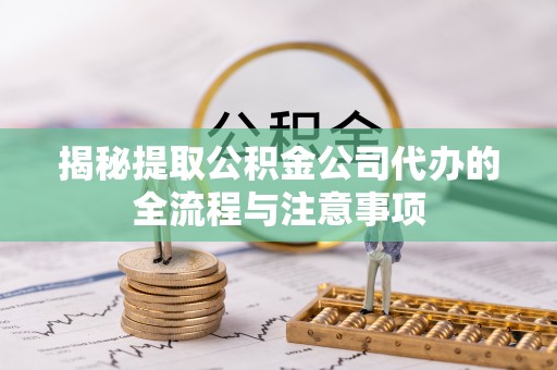 中区揭秘提取公积金公司代办的全流程与注意事项