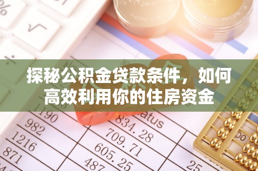 中区探秘公积金贷款条件，如何高效利用你的住房资金