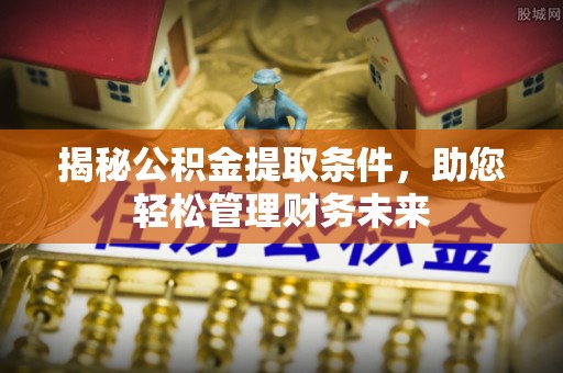 中区揭秘公积金提取条件，助您轻松管理财务未来