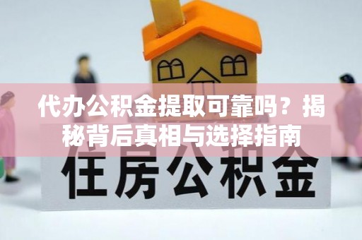 中区代办公积金提取可靠吗？揭秘背后真相与选择指南