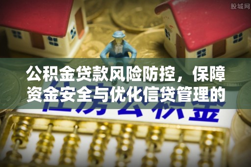 中区公积金贷款风险防控，保障资金安全与优化信贷管理的关键策略