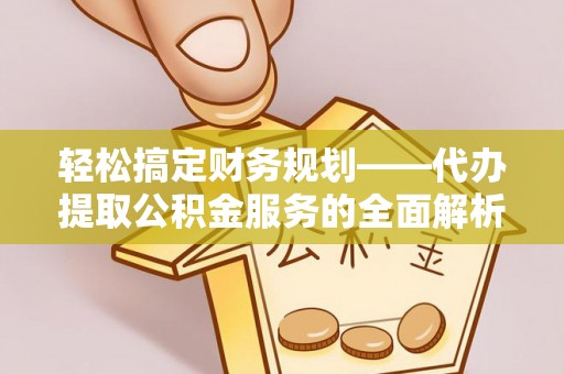 中区轻松搞定财务规划——代办提取公积金服务的全面解析