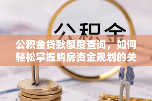 中区公积金贷款额度查询，如何轻松掌握购房资金规划的关键
