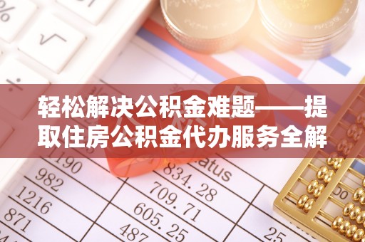 中区轻松解决公积金难题——提取住房公积金代办服务全解析