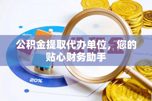 中区公积金提取代办单位，您的贴心财务助手