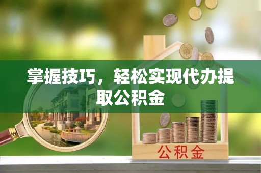 中区掌握技巧，轻松实现代办提取公积金