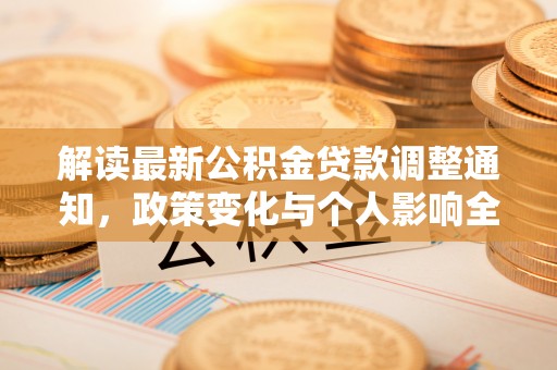 中区解读最新公积金贷款调整通知，政策变化与个人影响全解析