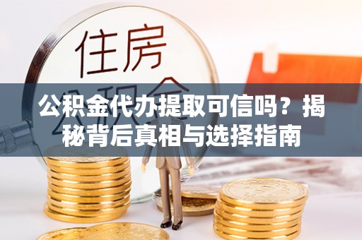 中区公积金代办提取可信吗？揭秘背后真相与选择指南