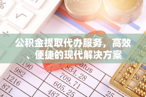 中区公积金提取代办服务，高效、便捷的现代解决方案