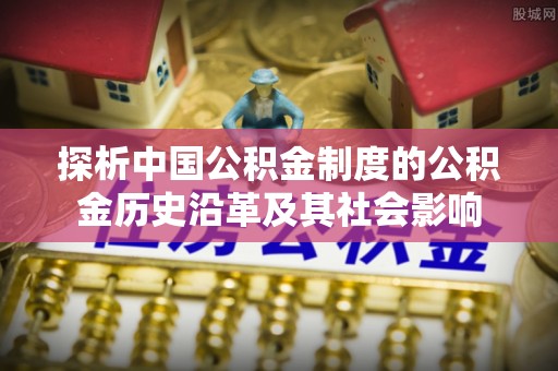 中区探析中国公积金制度的公积金历史沿革及其社会影响
