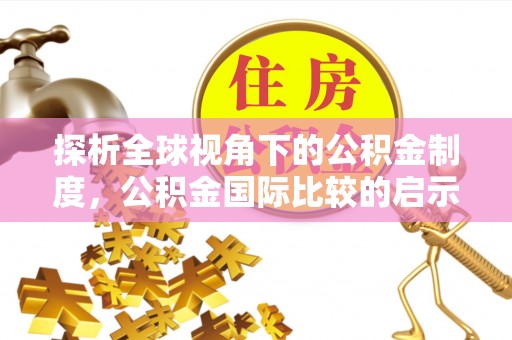中区探析全球视角下的公积金制度，公积金国际比较的启示与借鉴