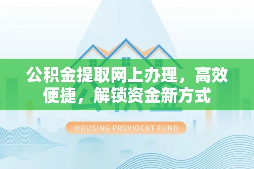 中区公积金提取网上办理，高效便捷，解锁资金新方式