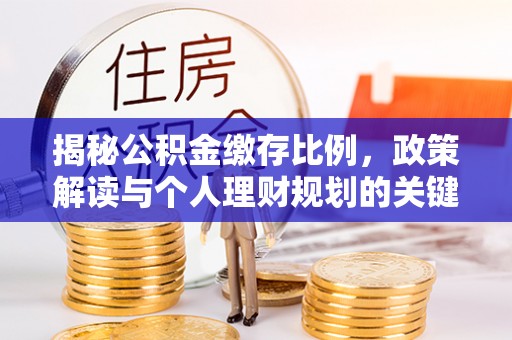 中区揭秘公积金缴存比例，政策解读与个人理财规划的关键