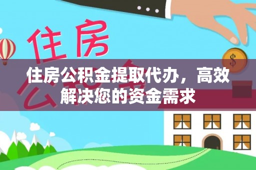 中区住房公积金提取代办，高效解决您的资金需求