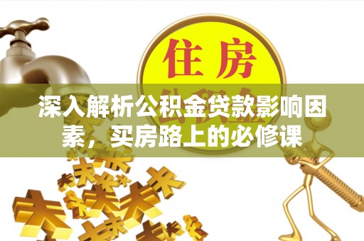 中区深入解析公积金贷款影响因素，买房路上的必修课