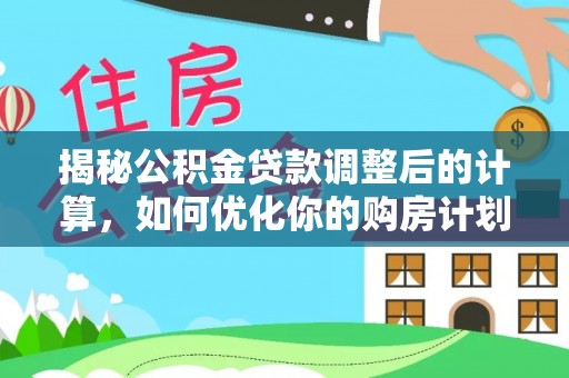 中区揭秘公积金贷款调整后的计算，如何优化你的购房计划