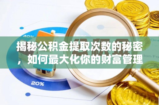 中区揭秘公积金提取次数的秘密，如何最大化你的财富管理