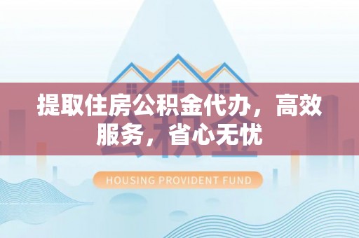 中区提取住房公积金代办，高效服务，省心无忧