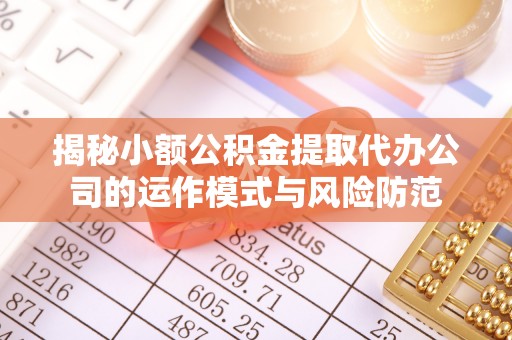 中区揭秘小额公积金提取代办公司的运作模式与风险防范