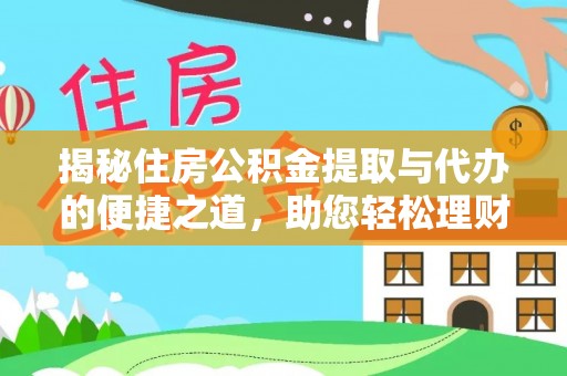 中区揭秘住房公积金提取与代办的便捷之道，助您轻松理财