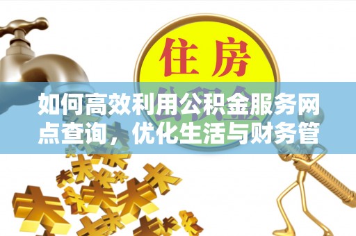 中区如何高效利用公积金服务网点查询，优化生活与财务管理