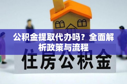 中区公积金提取代办吗？全面解析政策与流程