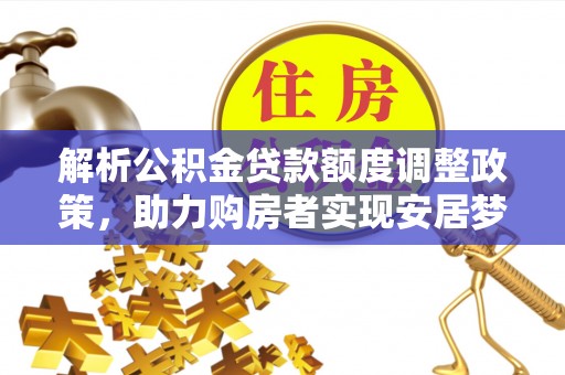 中区解析公积金贷款额度调整政策，助力购房者实现安居梦想