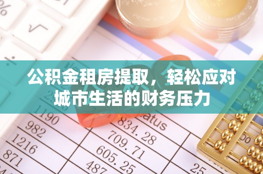 中区公积金租房提取，轻松应对城市生活的财务压力