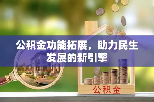 中区公积金功能拓展，助力民生发展的新引擎