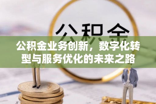 中区公积金业务创新，数字化转型与服务优化的未来之路
